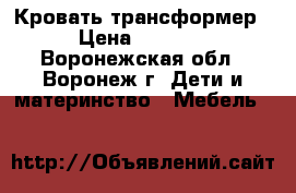 Кровать трансформер › Цена ­ 7 900 - Воронежская обл., Воронеж г. Дети и материнство » Мебель   